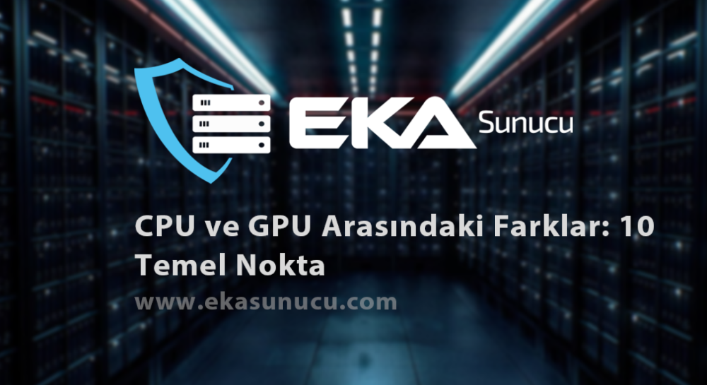 CPU ve GPU Arasındaki Farklar: 10 Temel Nokta