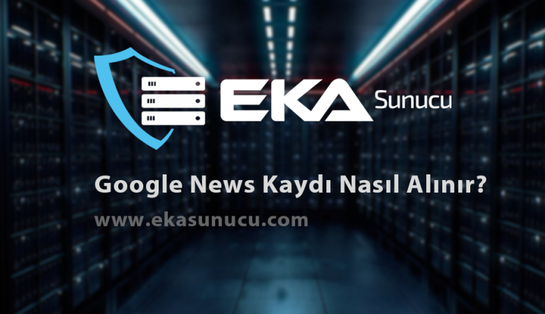 Google News Kaydı Nasıl Alınır?